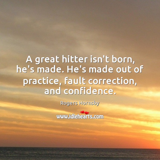 A great hitter isn’t born, he’s made. He’s made out of practice, Image