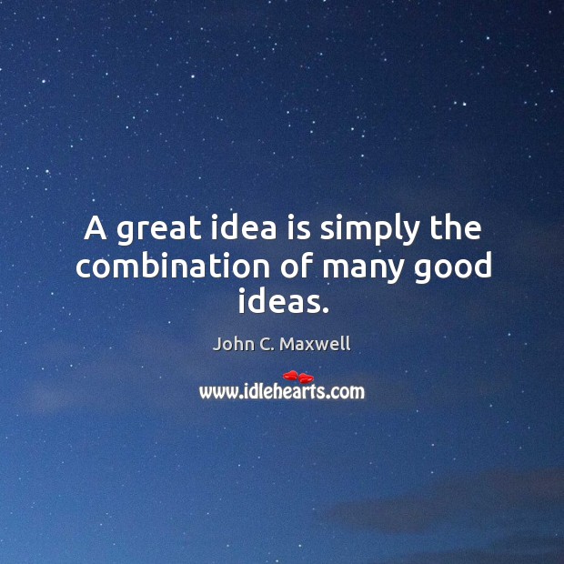 A great idea is simply the combination of many good ideas. John C. Maxwell Picture Quote