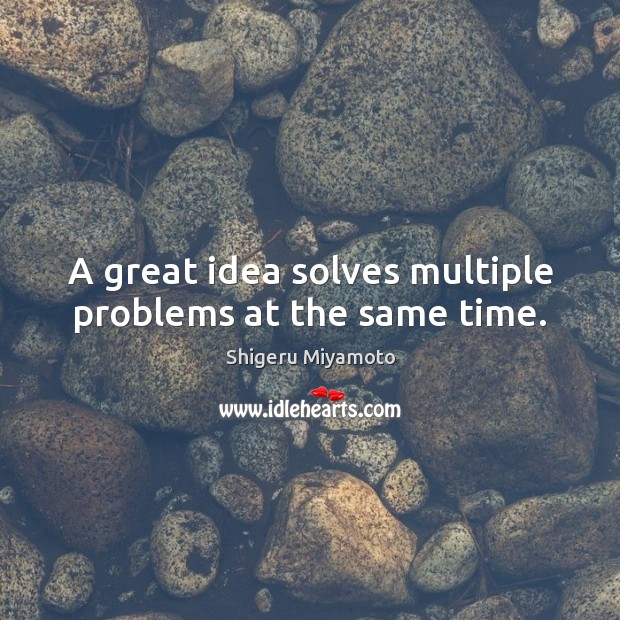 A great idea solves multiple problems at the same time. Shigeru Miyamoto Picture Quote