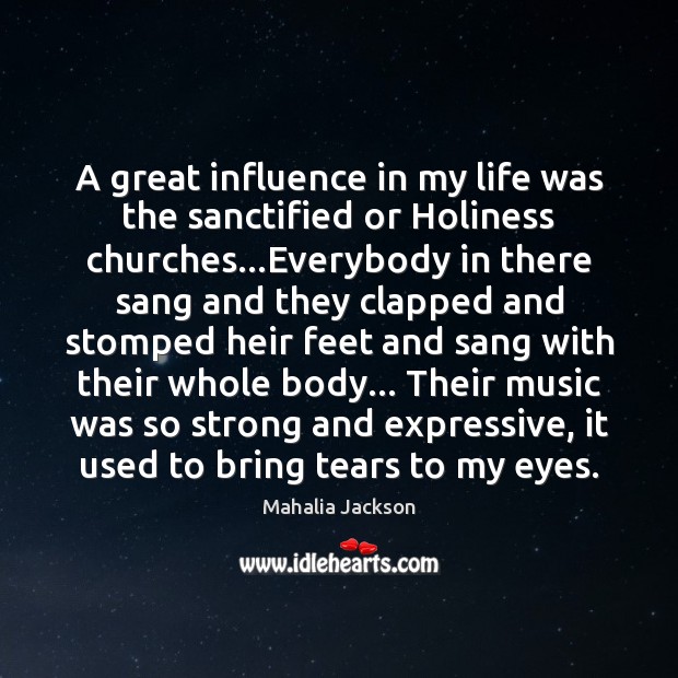 A great influence in my life was the sanctified or Holiness churches… Mahalia Jackson Picture Quote