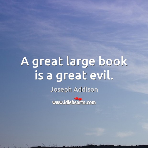 A great large book is a great evil. Joseph Addison Picture Quote