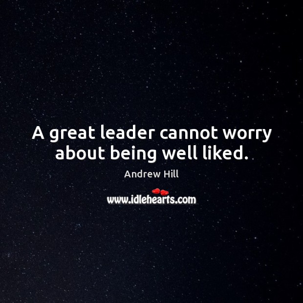A great leader cannot worry about being well liked. Andrew Hill Picture Quote