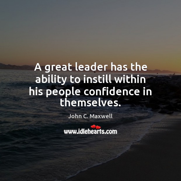 A great leader has the ability to instill within his people confidence in themselves. John C. Maxwell Picture Quote