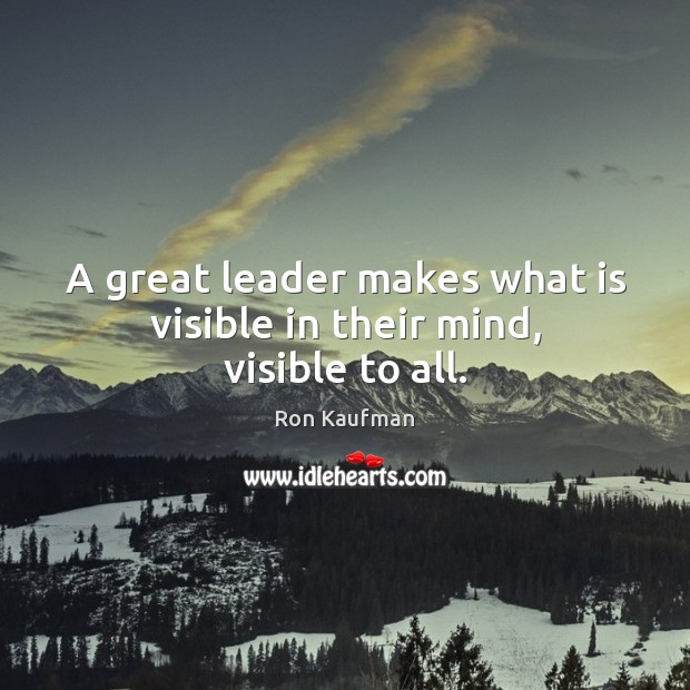 A great leader makes what is visible in their mind, visible to all. Ron Kaufman Picture Quote