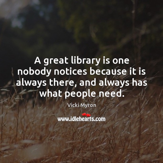 A great library is one nobody notices because it is always there, Vicki Myron Picture Quote