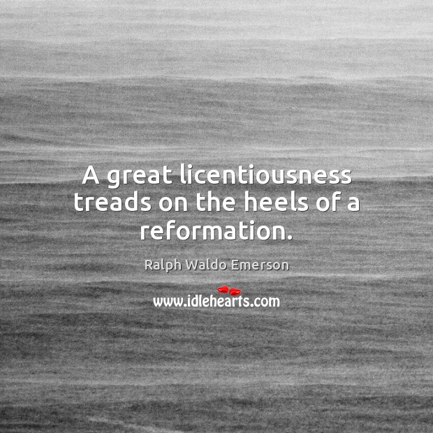 A great licentiousness treads on the heels of a reformation. Ralph Waldo Emerson Picture Quote