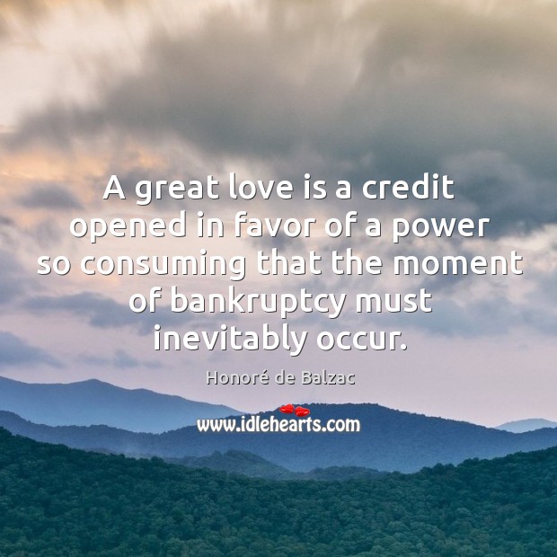 A great love is a credit opened in favor of a power Honoré de Balzac Picture Quote