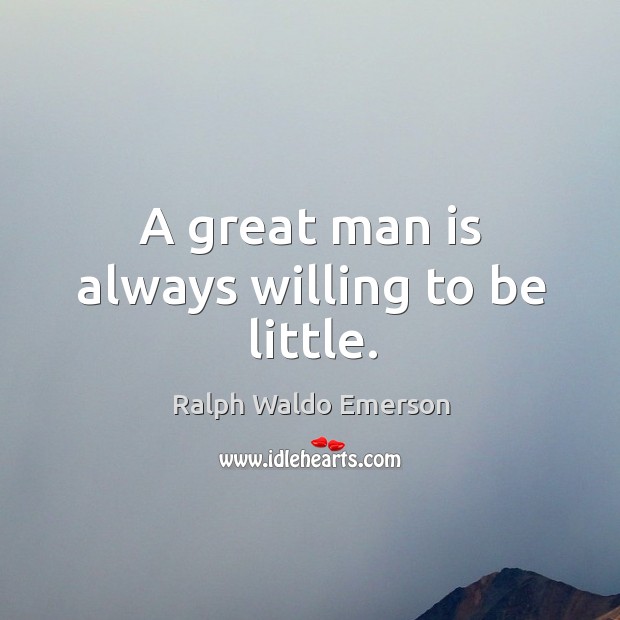 A great man is always willing to be little. Ralph Waldo Emerson Picture Quote