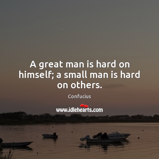 A great man is hard on himself; a small man is hard on others. Confucius Picture Quote