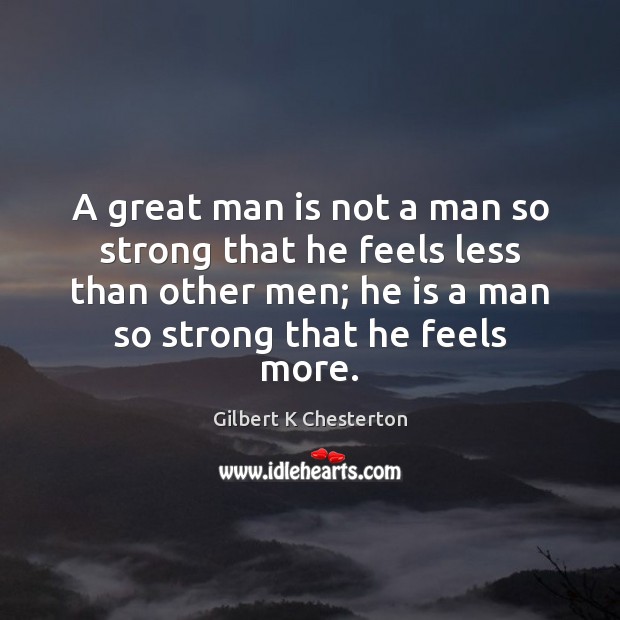 A great man is not a man so strong that he feels Gilbert K Chesterton Picture Quote