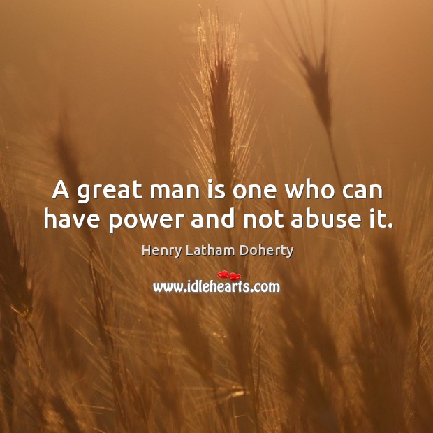A great man is one who can have power and not abuse it. Henry Latham Doherty Picture Quote
