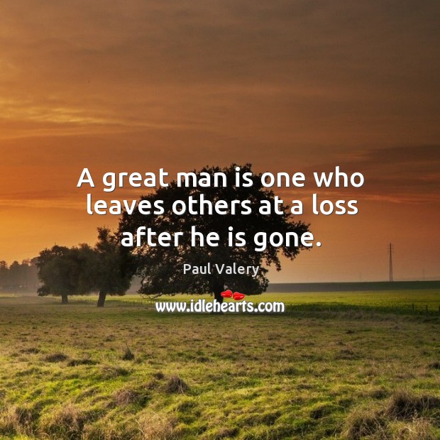 A great man is one who leaves others at a loss after he is gone. Paul Valery Picture Quote