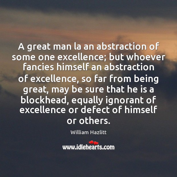 A great man la an abstraction of some one excellence; but whoever Image