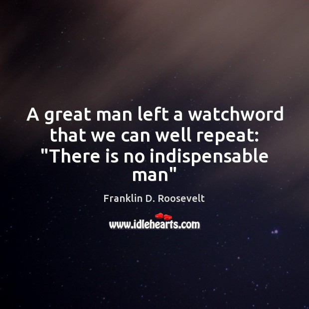 A great man left a watchword that we can well repeat: “There is no indispensable man” Image