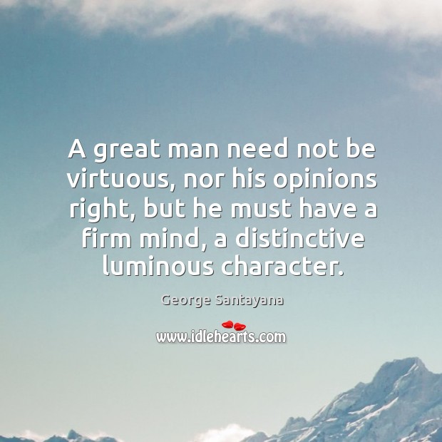 A great man need not be virtuous, nor his opinions right, but George Santayana Picture Quote