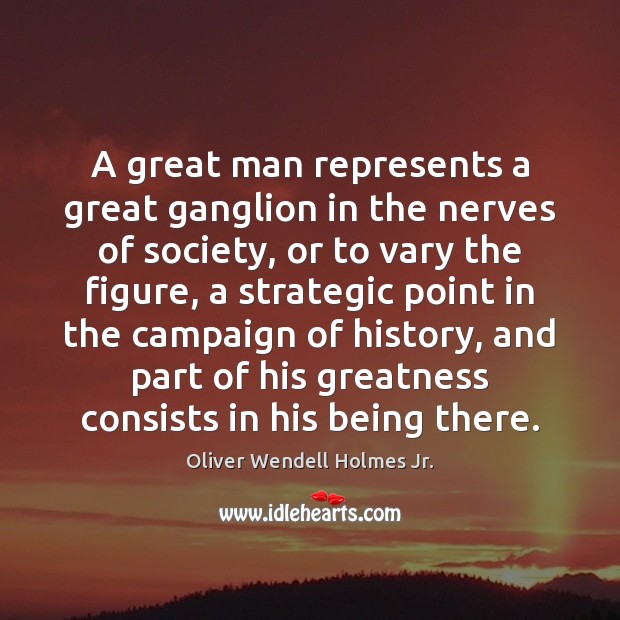 A great man represents a great ganglion in the nerves of society, Oliver Wendell Holmes Jr. Picture Quote