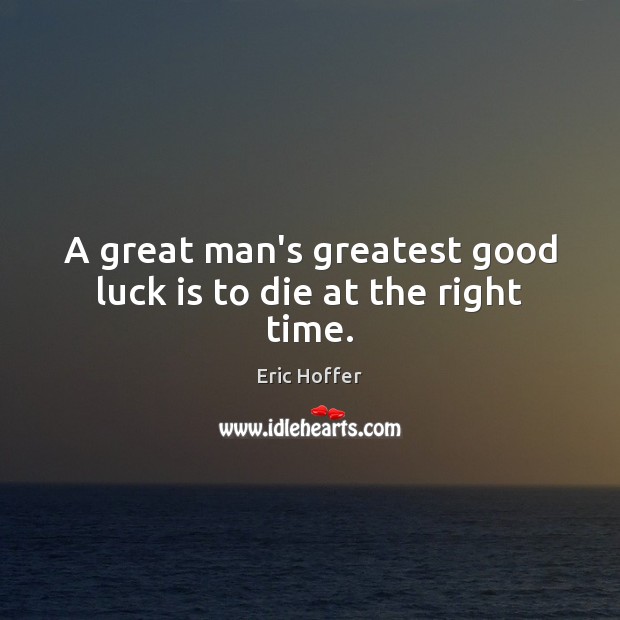 A great man’s greatest good luck is to die at the right time. Image