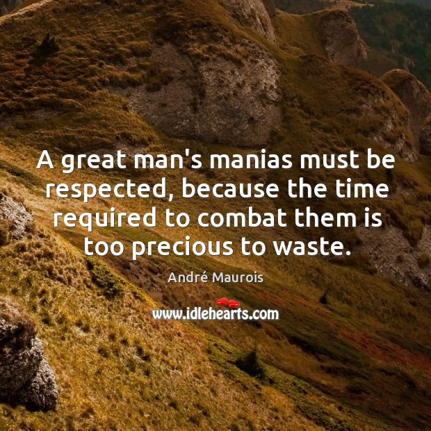 A great man’s manias must be respected, because the time required to André Maurois Picture Quote
