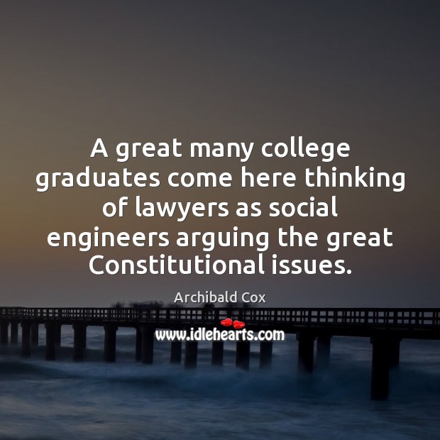 A great many college graduates come here thinking of lawyers as social Archibald Cox Picture Quote