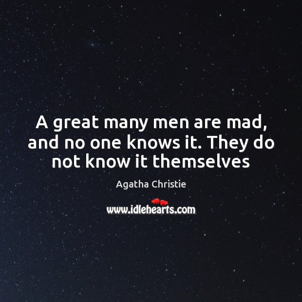 A great many men are mad, and no one knows it. They do not know it themselves Agatha Christie Picture Quote