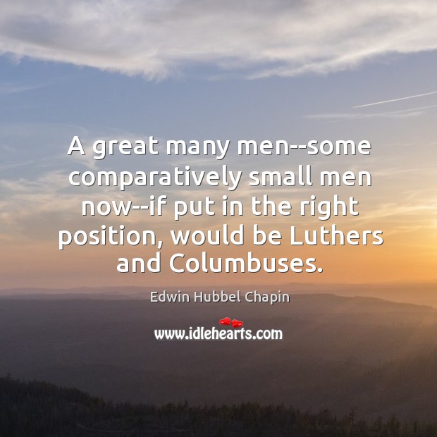A great many men–some comparatively small men now–if put in the right Edwin Hubbel Chapin Picture Quote