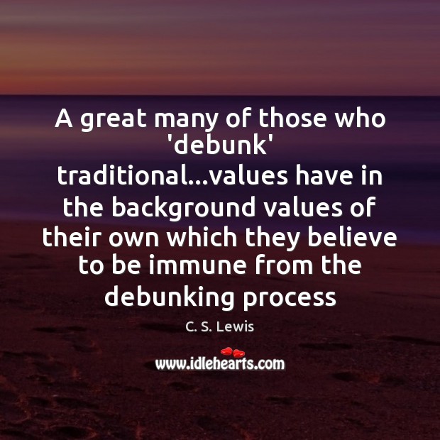 A great many of those who ‘debunk’ traditional…values have in the C. S. Lewis Picture Quote