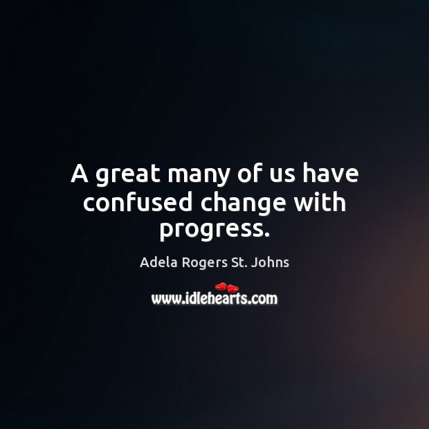 A great many of us have confused change with progress. Adela Rogers St. Johns Picture Quote