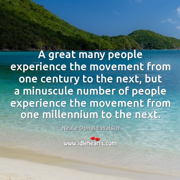 A great many people experience the movement from one century to the next Neale Donald Walsch Picture Quote
