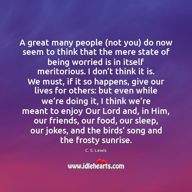 A great many people (not you) do now seem to think that C. S. Lewis Picture Quote