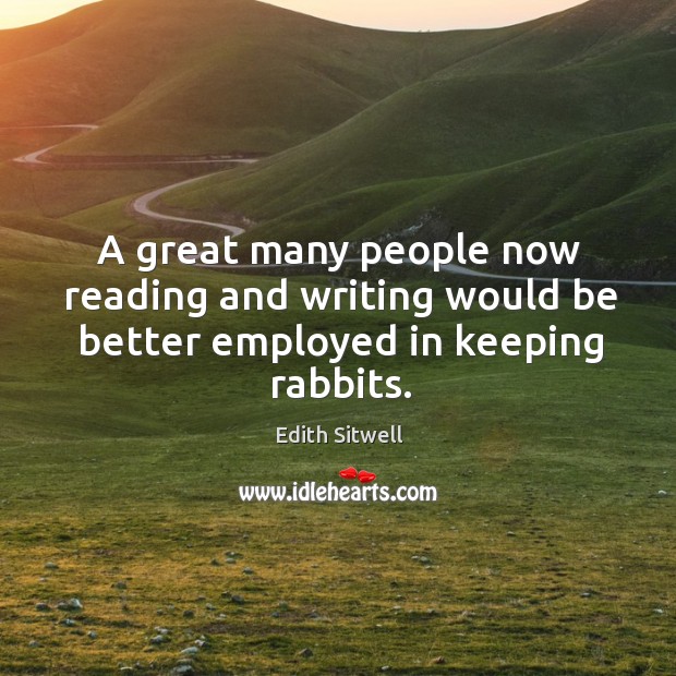 A great many people now reading and writing would be better employed in keeping rabbits. Image