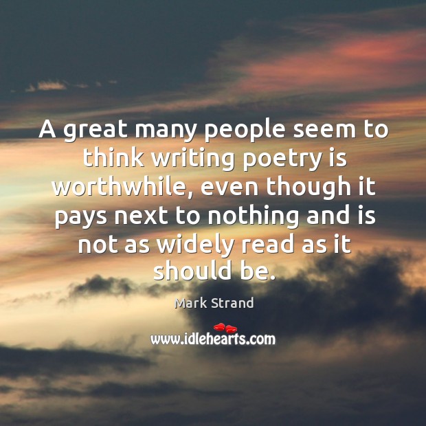 A great many people seem to think writing poetry is worthwhile Mark Strand Picture Quote