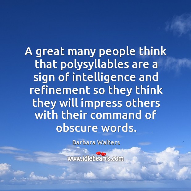 A great many people think that polysyllables are a sign of intelligence Barbara Walters Picture Quote