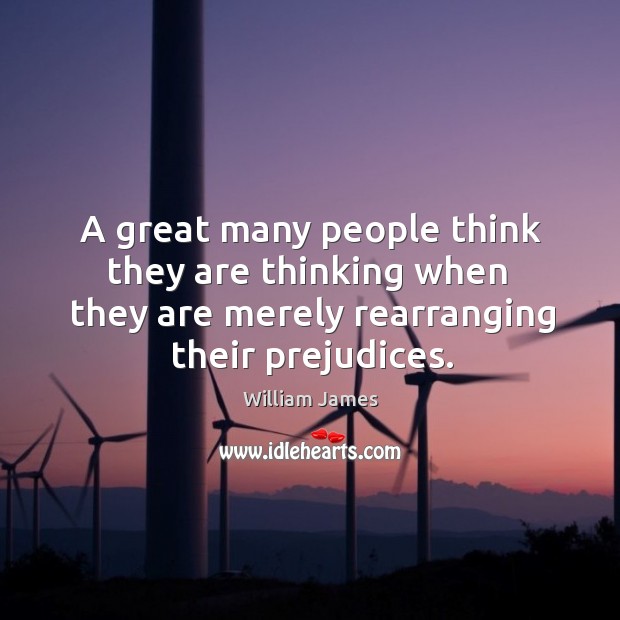 A great many people think they are thinking when they are merely rearranging their prejudices. William James Picture Quote