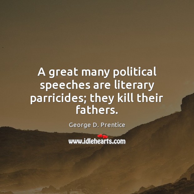 A great many political speeches are literary parricides; they kill their fathers. George D. Prentice Picture Quote
