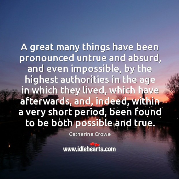 A great many things have been pronounced untrue and absurd, and even impossible Image