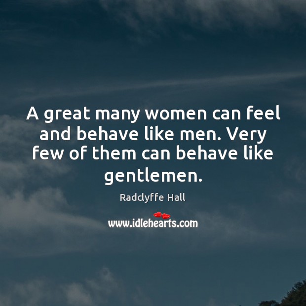 A great many women can feel and behave like men. Very few Image