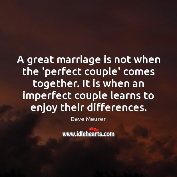 A great marriage is not when the ‘perfect couple’ comes together. Dave Meurer Picture Quote