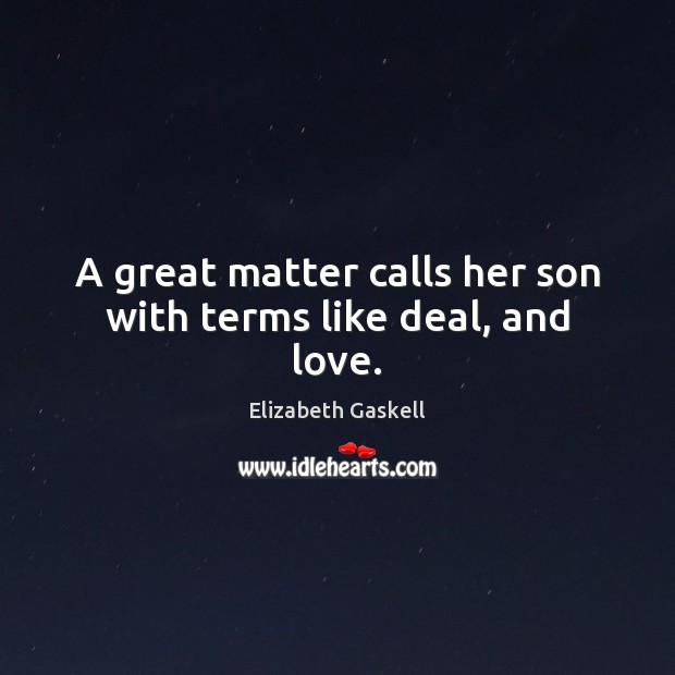 A great matter calls her son with terms like deal, and love. Elizabeth Gaskell Picture Quote