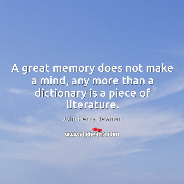 A great memory does not make a mind, any more than a dictionary is a piece of literature. John Henry Newman Picture Quote