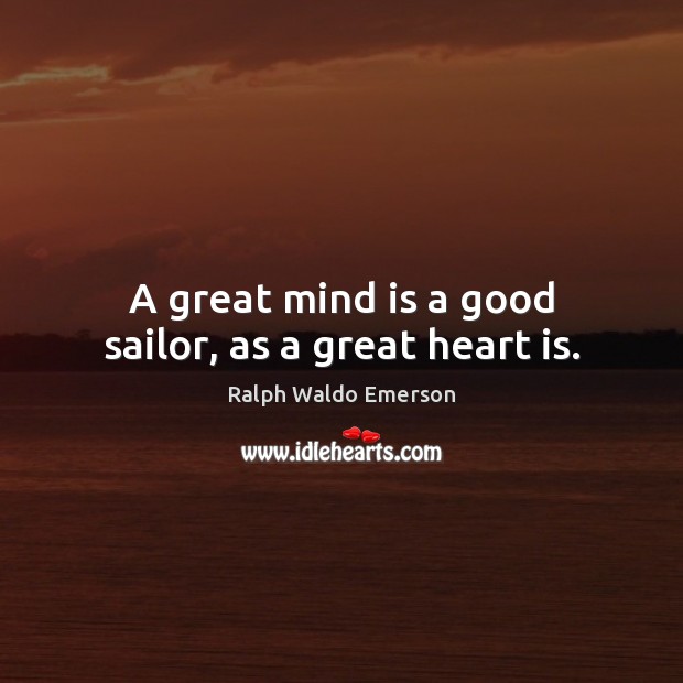 A great mind is a good sailor, as a great heart is. Ralph Waldo Emerson Picture Quote