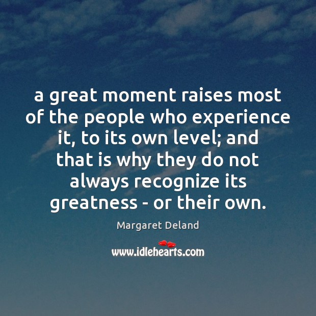 A great moment raises most of the people who experience it, to Margaret Deland Picture Quote