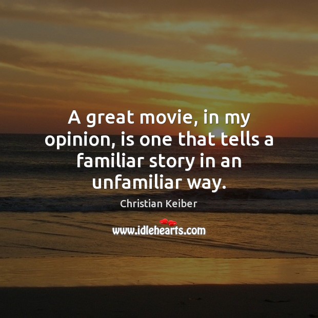 A great movie, in my opinion, is one that tells a familiar story in an unfamiliar way. Christian Keiber Picture Quote