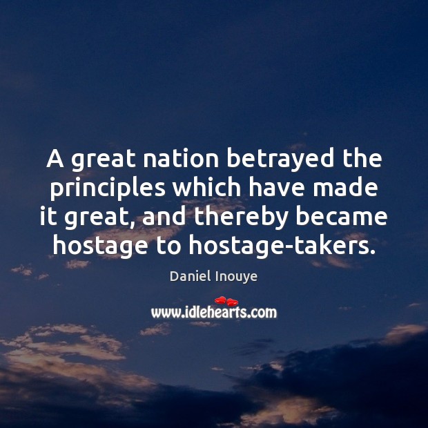 A great nation betrayed the principles which have made it great, and Daniel Inouye Picture Quote