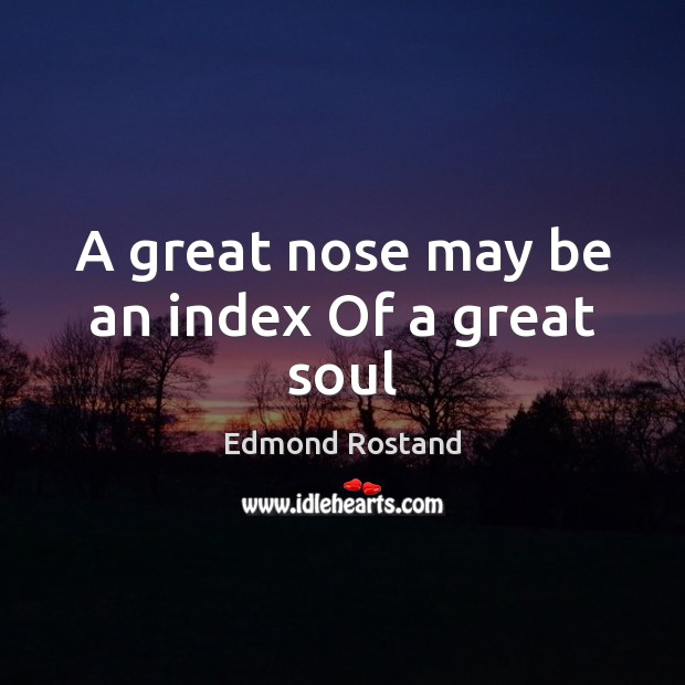 A great nose may be an index Of a great soul Edmond Rostand Picture Quote