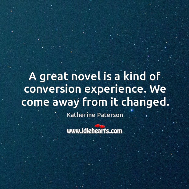 A great novel is a kind of conversion experience. We come away from it changed. Katherine Paterson Picture Quote