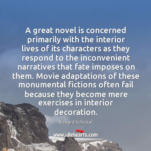 A great novel is concerned primarily with the interior lives of its Richard Schickel Picture Quote