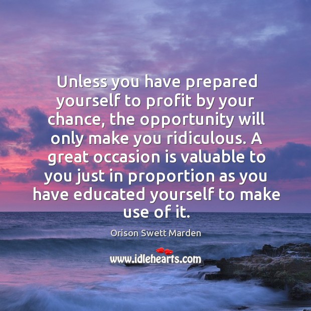 A great occasion is valuable to you just in proportion as you have educated yourself to make use of it. Orison Swett Marden Picture Quote