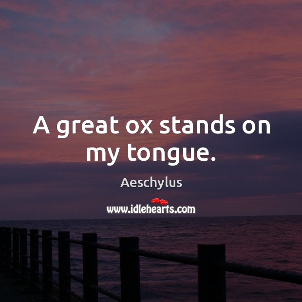 A great ox stands on my tongue. Aeschylus Picture Quote