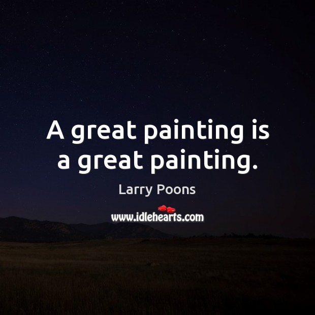 A great painting is a great painting. Larry Poons Picture Quote