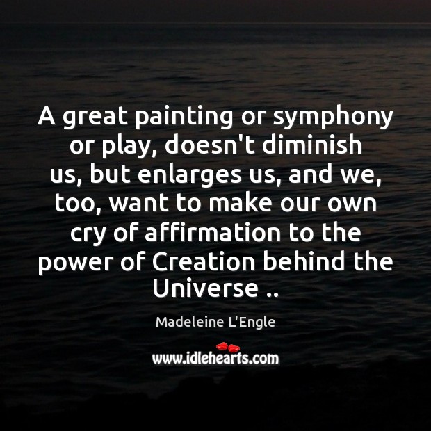 A great painting or symphony or play, doesn’t diminish us, but enlarges Image